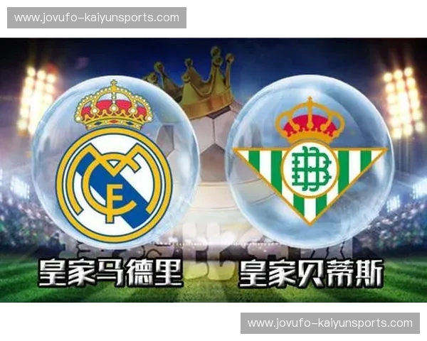 绿茵豪情与皇家荣耀的巅峰碰撞：当贝蒂斯遇见皇马，不仅仅是足球
