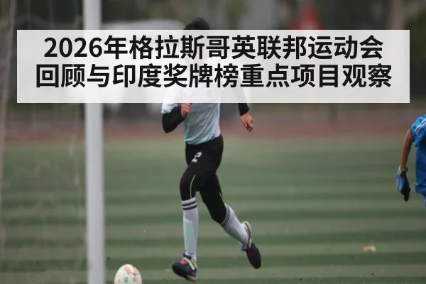 2026年格拉斯哥英联邦运动会回顾与印度奖牌榜重点项目观察