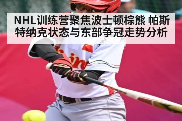 NHL训练营聚焦波士顿棕熊 帕斯特纳克状态与东部争冠走势分析（kaiyun）