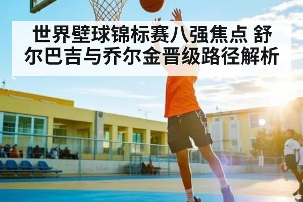 世界壁球锦标赛八强焦点 舒尔巴吉与乔尔金晋级路径解析 | kaiyun